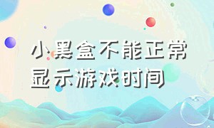 小黑盒不能正常显示游戏时间（小黑盒不显示游戏时间解决方法）