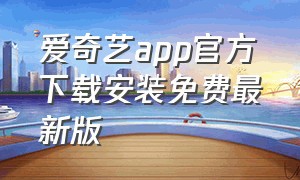 爱奇艺app官方下载安装免费最新版