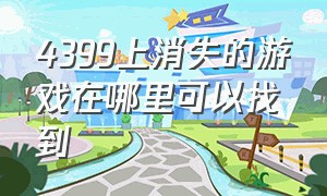 4399上消失的游戏在哪里可以找到