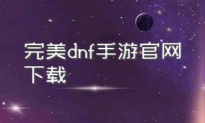 完美dnf手游官网下载