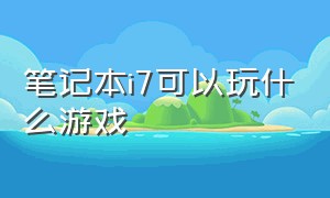 笔记本i7可以玩什么游戏