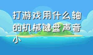 打游戏用什么轴的机械键盘声音小