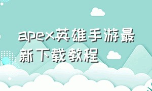 apex英雄手游最新下载教程