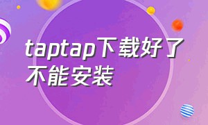 taptap下载好了不能安装