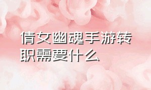 倩女幽魂手游转职需要什么