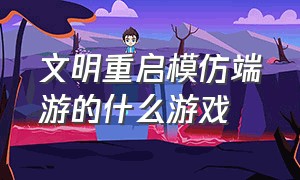 文明重启模仿端游的什么游戏