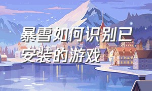 暴雪如何识别已安装的游戏（暴雪战网已经下载的游戏怎么扫描）