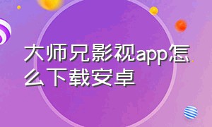大师兄影视app怎么下载安卓