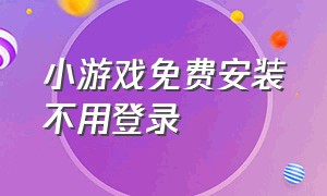 小游戏免费安装不用登录