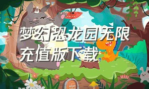 梦幻恐龙园无限充值版下载（梦幻恐龙园破解下载方法）