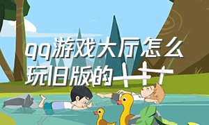 qq游戏大厅怎么玩旧版的