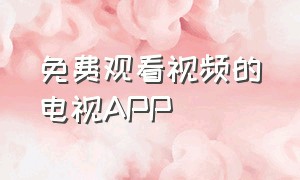 免费观看视频的电视APP（可以直接在线观看电视的网站）