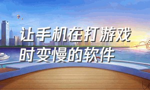 让手机在打游戏时变慢的软件（能让手机打游戏变得很流畅的软件）