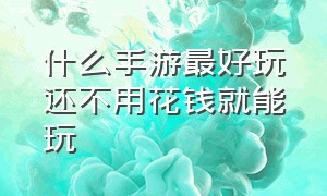 什么手游最好玩还不用花钱就能玩