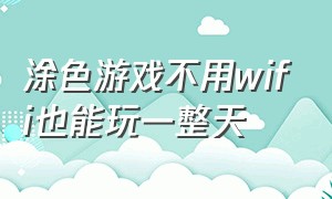 涂色游戏不用wifi也能玩一整天