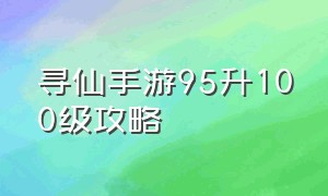 寻仙手游95升100级攻略