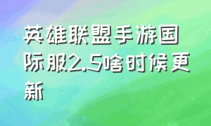 英雄联盟手游国际服2.5啥时候更新（英雄联盟手游国际服在哪下最新）