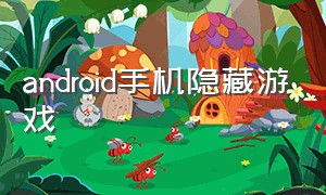 android手机隐藏游戏（安卓系统隐藏的游戏）