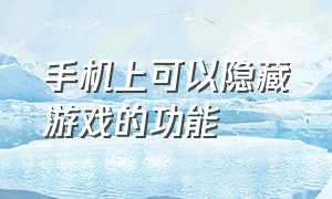 手机上可以隐藏游戏的功能（手机里面可以隐藏游戏怎么隐藏?）