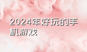 2024年好玩的手机游戏