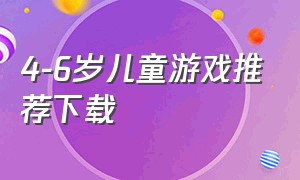 4-6岁儿童游戏推荐下载（4-6岁小游戏）