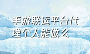 手游联运平台代理个人能做么