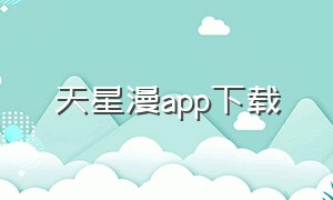 天星漫app下载（星漫app下载小米）
