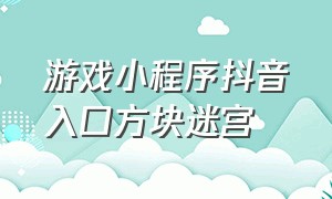 游戏小程序抖音入口方块迷宫