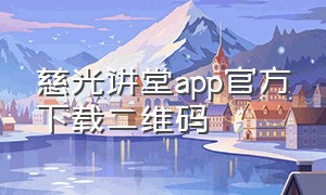 慈光讲堂app官方下载二维码（慈光讲堂app官方下载二维码在哪）