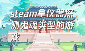 steam拿仪器探测鬼魂类型的游戏