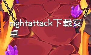 nightattack下载安卓（nightattack在哪下载）