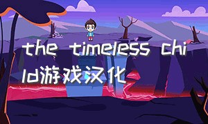 the timeless child游戏汉化（timeless中文版下载）