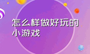 怎么样做好玩的小游戏