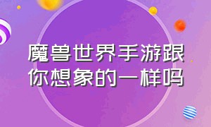 魔兽世界手游跟你想象的一样吗