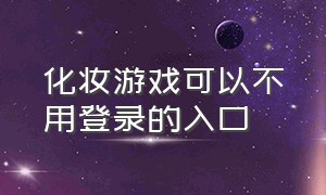 化妆游戏可以不用登录的入口