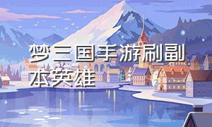 梦三国手游刷副本英雄