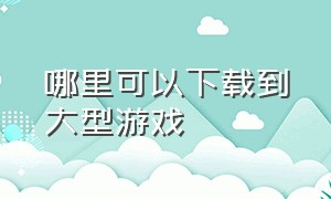 哪里可以下载到大型游戏