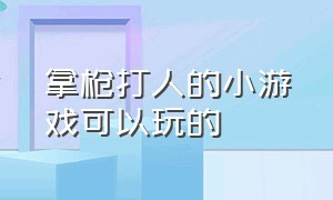 拿枪打人的小游戏可以玩的