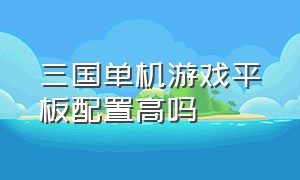 三国单机游戏平板配置高吗