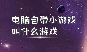 电脑自带小游戏叫什么游戏