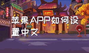 苹果APP如何设置中文（苹果app怎么切换成中文）