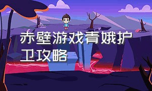 赤壁游戏青娥护卫攻略