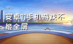 安卓11手机游戏不能全屏