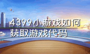 4399小游戏如何获取游戏代码