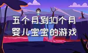 五个月到10个月婴儿宝宝的游戏