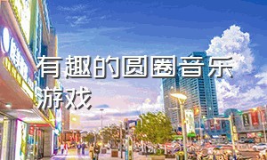 有趣的圆圈音乐游戏（趣味游戏音乐节奏强）