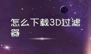 怎么下载3d过滤器