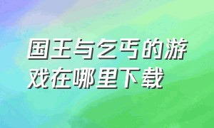 国王与乞丐的游戏在哪里下载（国王与乞丐游戏规则）