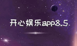 开心娱乐app8.5（开心娱乐app老版本免费版下载）