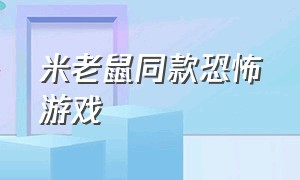 米老鼠同款恐怖游戏（恐怖老鼠的游戏不带马赛克）